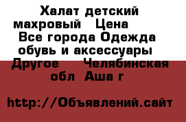 Халат детский махровый › Цена ­ 400 - Все города Одежда, обувь и аксессуары » Другое   . Челябинская обл.,Аша г.